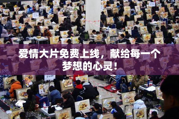 爱情大片免费上线，献给每一个梦想的心灵！