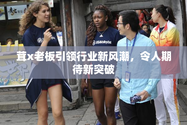 茸x老板引领行业新风潮，令人期待新突破