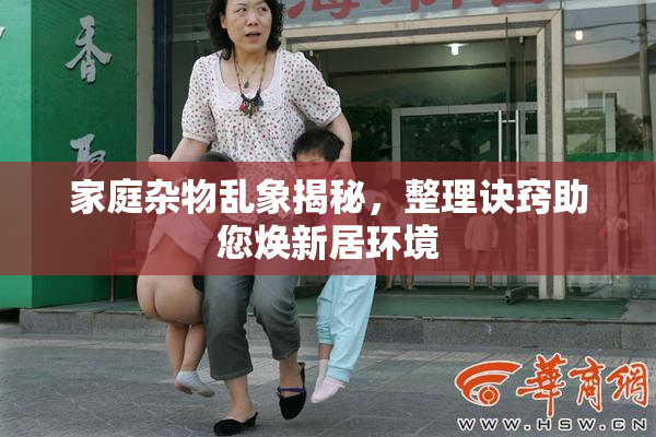家庭杂物乱象揭秘，整理诀窍助您焕新居环境
