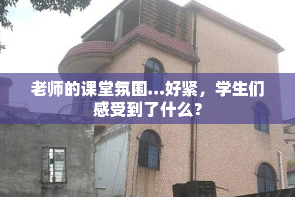 老师的课堂氛围…好紧，学生们感受到了什么？