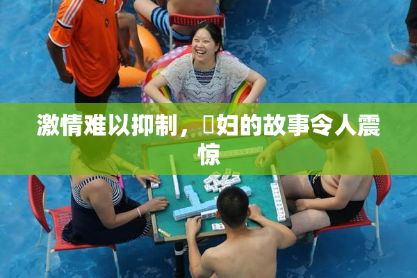 激情难以抑制，婬妇的故事令人震惊