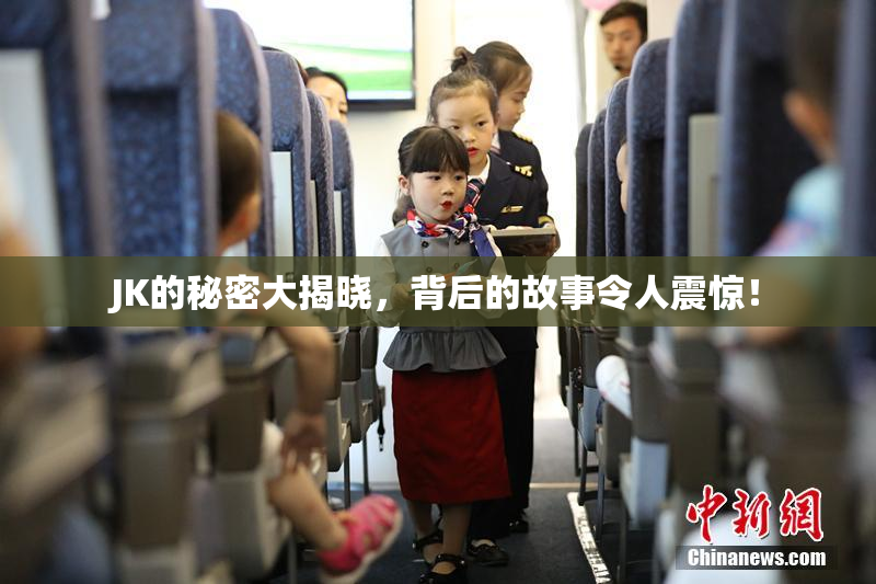 JK的秘密大揭晓，背后的故事令人震惊！