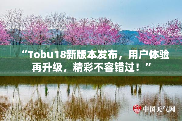 “Tobu18新版本发布，用户体验再升级，精彩不容错过！”