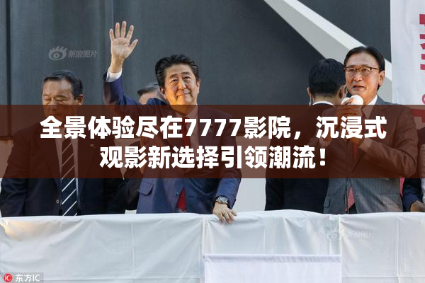 全景体验尽在7777影院，沉浸式观影新选择引领潮流！