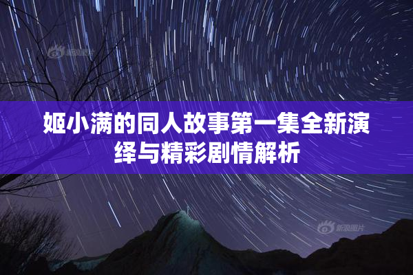 姬小满的同人故事第一集全新演绎与精彩剧情解析