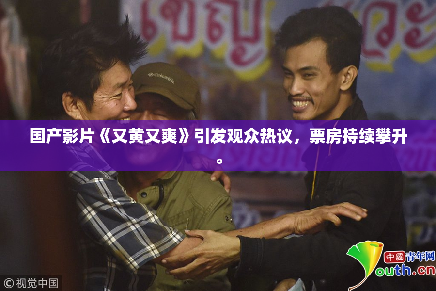 国产影片《又黄又爽》引发观众热议，票房持续攀升。