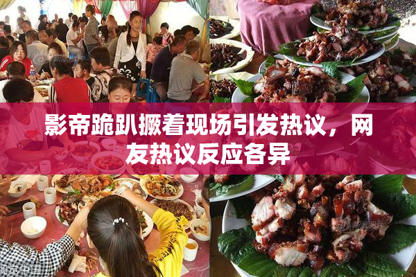 影帝跪趴撅着现场引发热议，网友热议反应各异