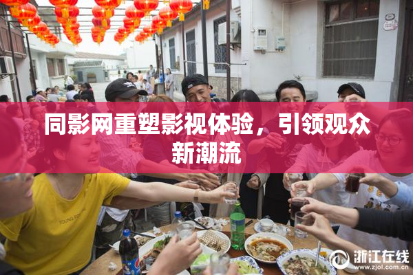 同影网重塑影视体验，引领观众新潮流