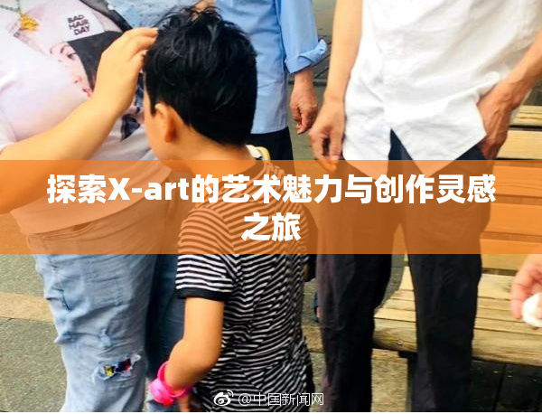 探索X-art的艺术魅力与创作灵感之旅