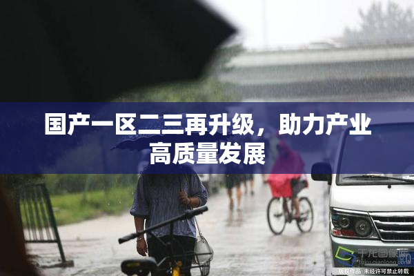 国产一区二三再升级，助力产业高质量发展