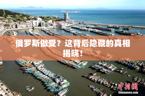 俄罗斯做受？这背后隐藏的真相揭晓！