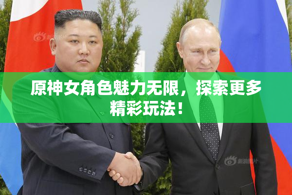 原神女角色魅力无限，探索更多精彩玩法！