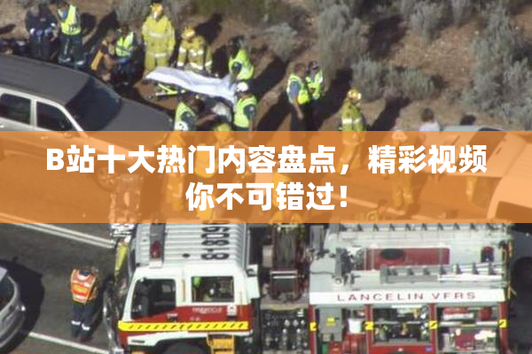 B站十大热门内容盘点，精彩视频你不可错过！
