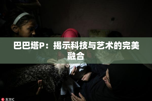 巴巴塔P：揭示科技与艺术的完美融合