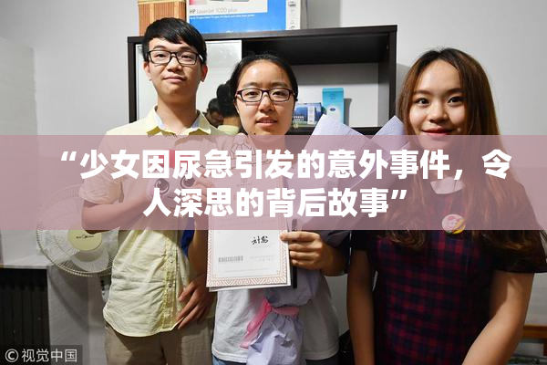 “少女因尿急引发的意外事件，令人深思的背后故事”