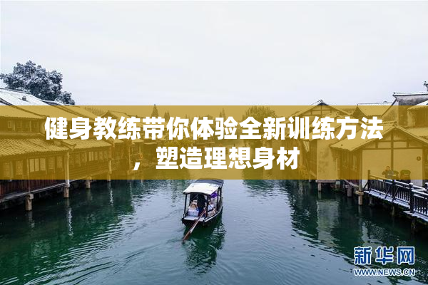 健身教练带你体验全新训练方法，塑造理想身材