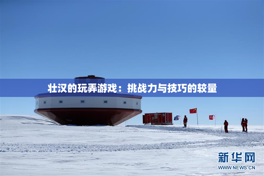 壮汉的玩弄游戏：挑战力与技巧的较量