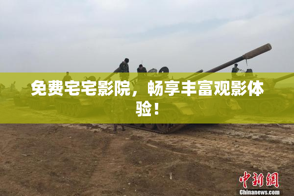 免费宅宅影院，畅享丰富观影体验！