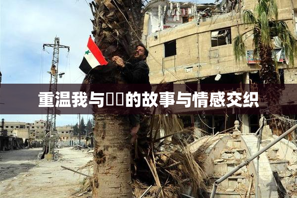 重温我与妺妺的故事与情感交织