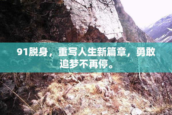 91脱身，重写人生新篇章，勇敢追梦不再停。