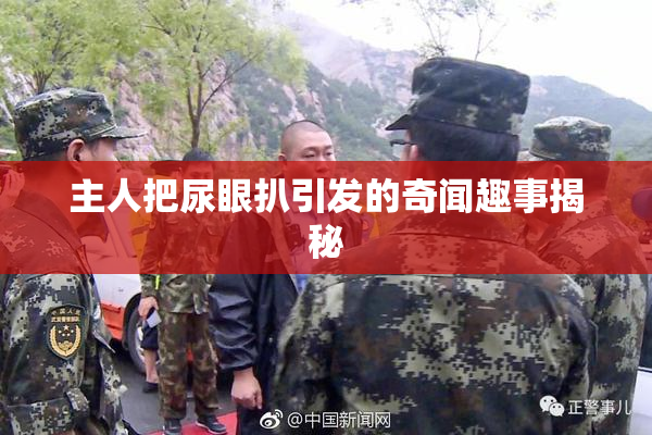 主人把尿眼扒引发的奇闻趣事揭秘
