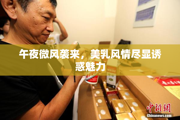 午夜微风袭来，美乳风情尽显诱惑魅力