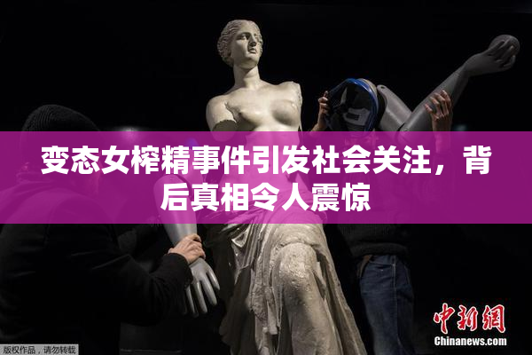 变态女榨精事件引发社会关注，背后真相令人震惊