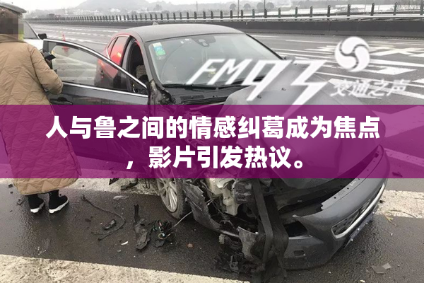 人与鲁之间的情感纠葛成为焦点，影片引发热议。