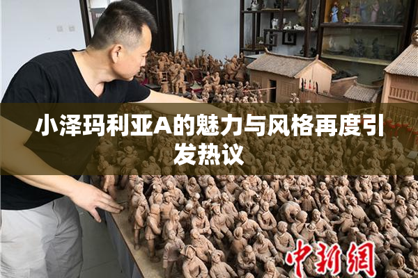 小泽玛利亚A的魅力与风格再度引发热议