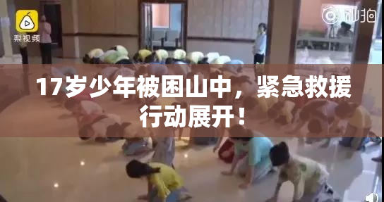 17岁少年被困山中，紧急救援行动展开！