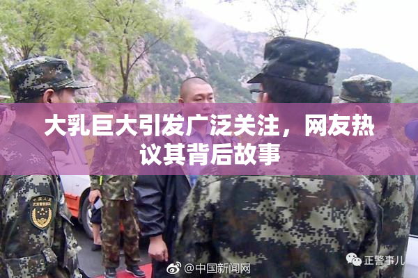 大乳巨大引发广泛关注，网友热议其背后故事