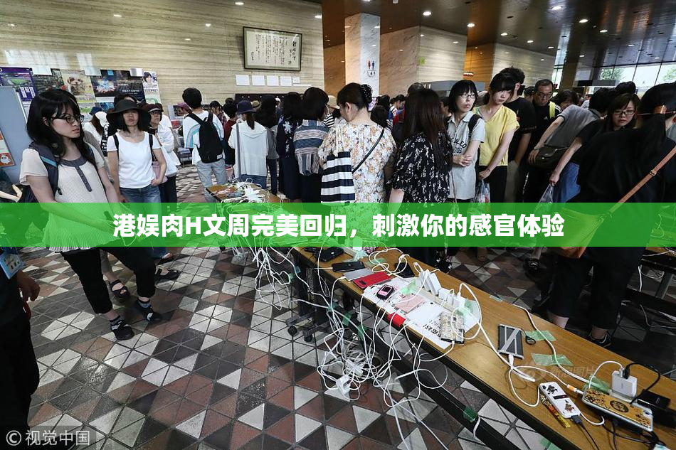 港娱肉H文周完美回归，刺激你的感官体验