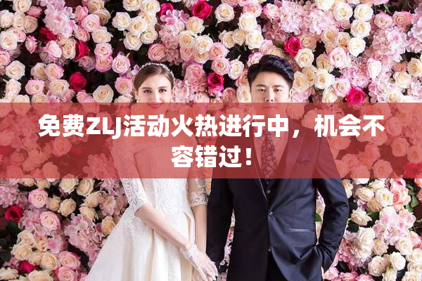 免费ZLJ活动火热进行中，机会不容错过！