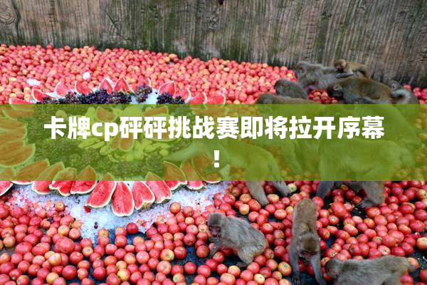 卡牌cp砰砰挑战赛即将拉开序幕！