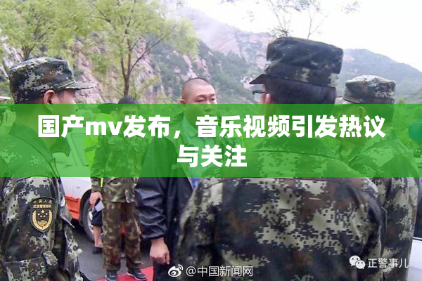 国产mv发布，音乐视频引发热议与关注