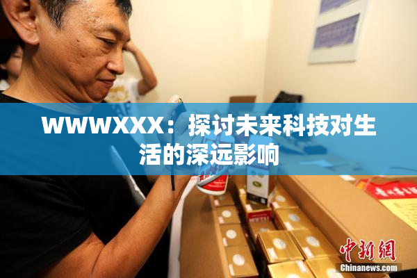 WWWXXX：探讨未来科技对生活的深远影响