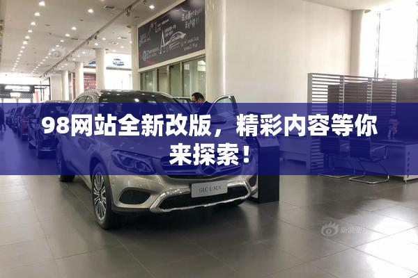 98网站全新改版，精彩内容等你来探索！