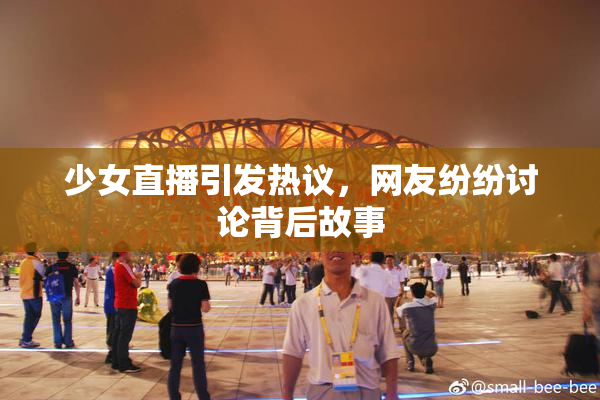 少女直播引发热议，网友纷纷讨论背后故事
