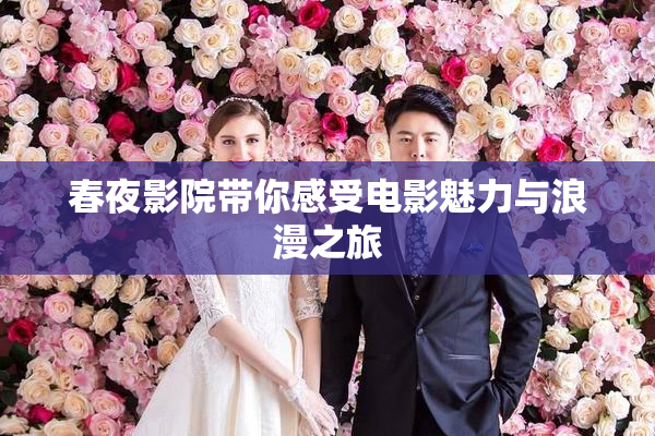 春夜影院带你感受电影魅力与浪漫之旅