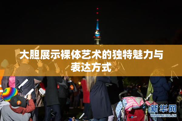 大胆展示裸体艺术的独特魅力与表达方式