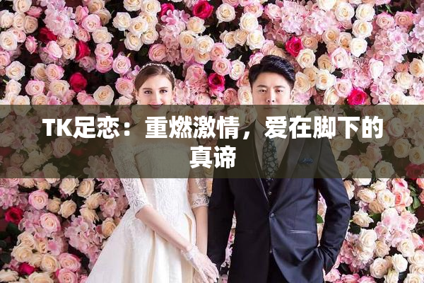 TK足恋：重燃激情，爱在脚下的真谛