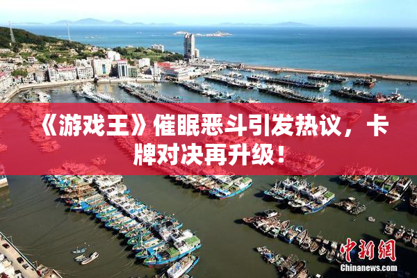《游戏王》催眠恶斗引发热议，卡牌对决再升级！