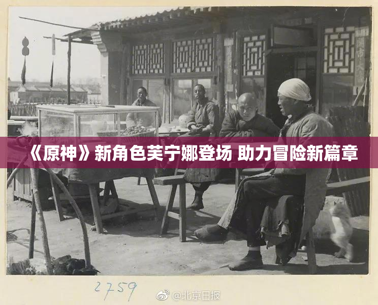 《原神》新角色芙宁娜登场 助力冒险新篇章