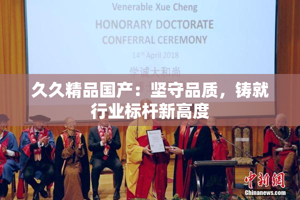 久久精品国产：坚守品质，铸就行业标杆新高度