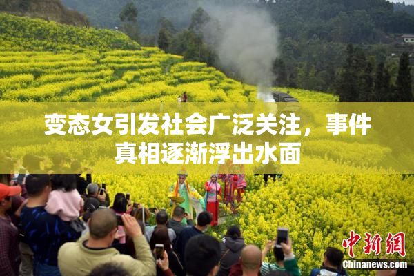 变态女引发社会广泛关注，事件真相逐渐浮出水面