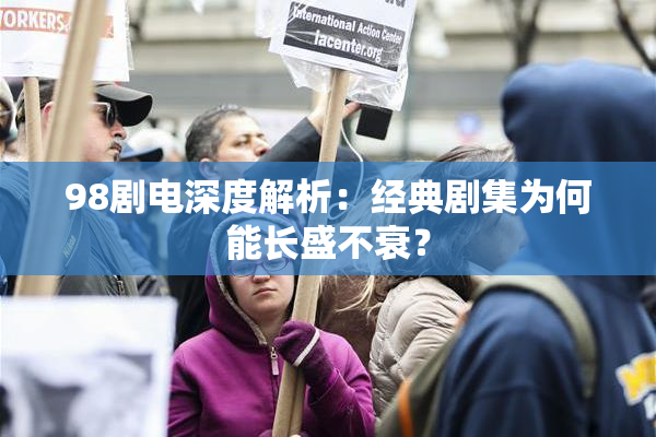 98剧电深度解析：经典剧集为何能长盛不衰？