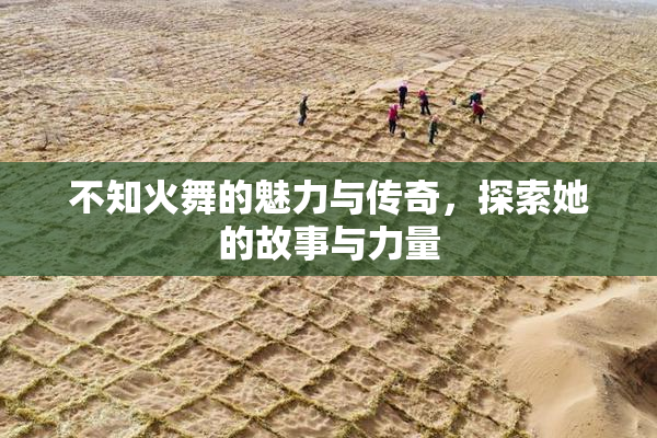 不知火舞的魅力与传奇，探索她的故事与力量