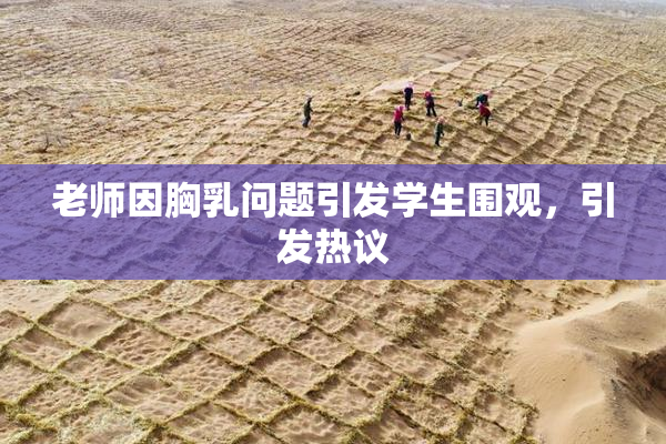 老师因胸乳问题引发学生围观，引发热议
