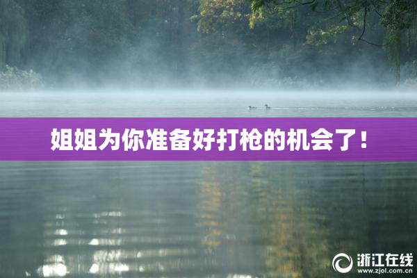 姐姐为你准备好打枪的机会了！