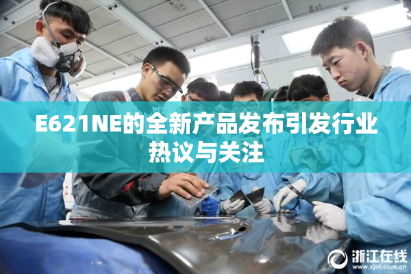 E621NE的全新产品发布引发行业热议与关注